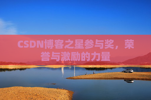 CSDN博客之星参与奖,荣誉与激励的力量 CSDN博客之星参与奖,荣誉与激励的力量
