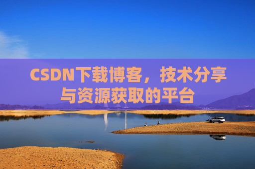 CSDN下载博客，技术分享与资源获取的平台