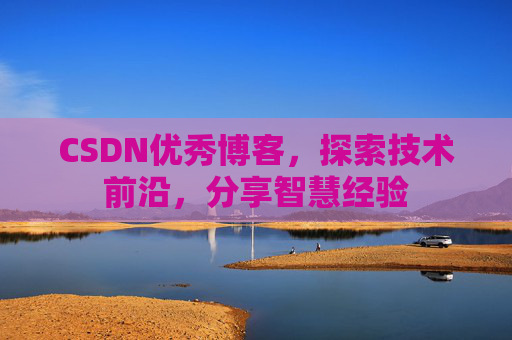 CSDN优秀博客,探索技术前沿,分享智慧经验