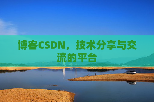 博客CSDN，技术分享与交流的平台